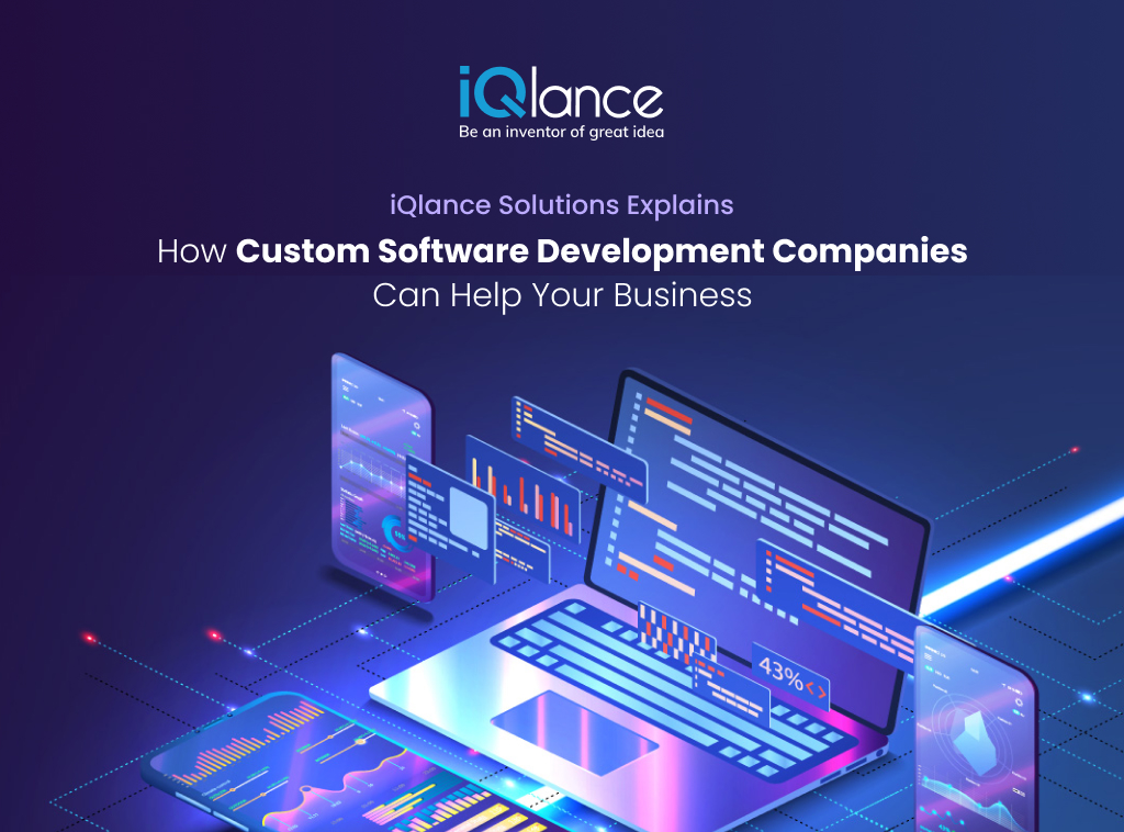 How Custom Software Development Companies Can Help Your Business: iQlance Solutions Explains